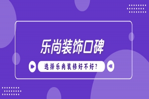 重庆乐尚装饰公司口碑怎么样？乐尚装饰口碑评价
