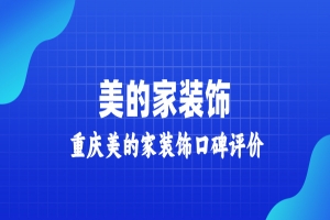 重庆美的家装修怎么样？美的家装饰口碑评价