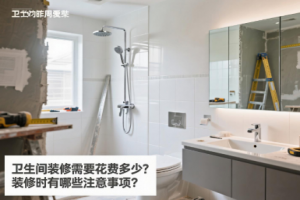 卫生间装修需要花费多少？装修时有哪些注意事项？