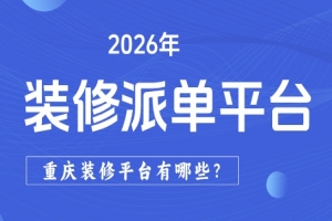 2026年重庆有哪些装修派单平台？