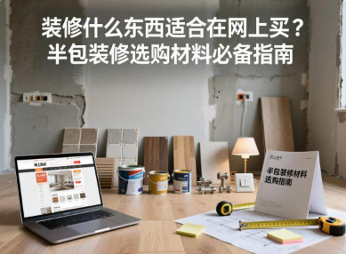 装修什么东西适合在网上买？半包装修选购材料必备指南