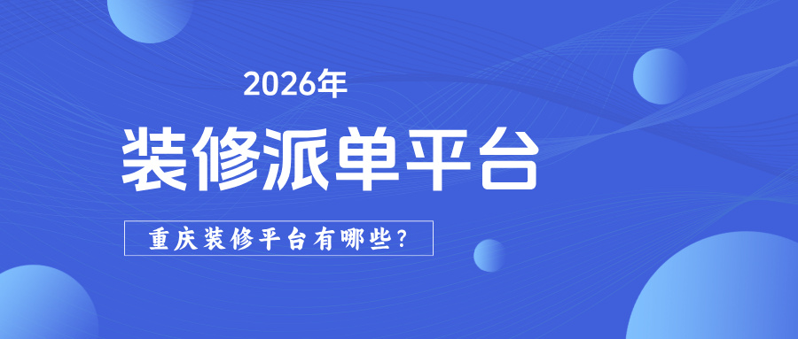 2026年重庆有哪些装修派单平台？