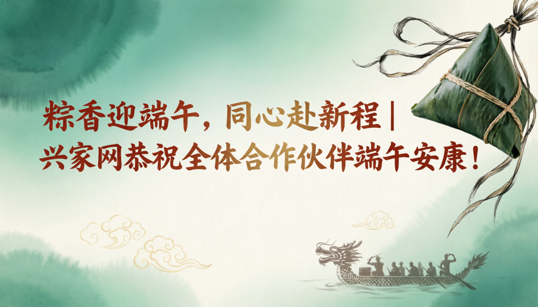 粽香迎端午,同心赴新程|兴家网恭祝全体合作伙伴端午安康! 粽香迎端午,同心赴新程|兴家网恭祝全体合作伙伴端午安康!